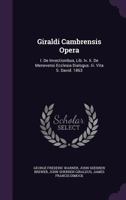 Giraldi Cambrensis Opera: I. De Invectionibus, Lib. Iv. Ii. De Menevensi Ecclesia Dialogus. Iii. Vita S. David. 1863 1357393075 Book Cover