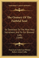 The Oratory Of The Faithful Soul: Or Devotions To The Most Holy Sacrament, And To Our Blessed Lady 1165661128 Book Cover