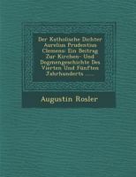 Der katholische Dichter Aurelius Prudentius Clemens; ein Beitrag zur Kirchen- und Dogmengeschichte des vierten und fünften Jahrhunderts; mit einem ... Katakomben nach Liell 1175937142 Book Cover