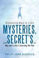 Discovering Many of Life's Mysteries, and Secret's on My Own Life's Journey So Far 1452574235 Book Cover