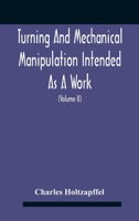 Turning And Mechanical Manipulation Intended As A Work Of General Reference And Practical Instruction On The Lathe, And The Various Mechanical ... Action, And Application Of Cutting Tool 9354186122 Book Cover