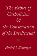 The Ethics Of Catholicism And The Consecration Of The Intellectual 0773515178 Book Cover