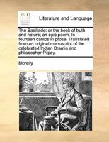 The Basiliade: or the book of truth and nature; an epic poem. In fourteen cantos in prose. Translated from an original manuscript of the celebrated Indian Bramin and philosopher Pilpay. Volume 1 of 2 1171472080 Book Cover