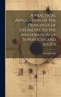 A Practical Application of the Principles of Geometry to the Mensuration of Superficies and Solids 1019827297 Book Cover