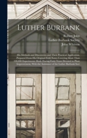 Luther Burbank: His Methods and Discoveries and Their Practical Application. Prepared From His Original Field Notes Covering More Than 100,000 ... the Assistance of the Luther Burbank Soci 1022719599 Book Cover