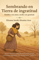 Sembrando en Tierra de Ingratitud: Siembra con amor, recibe con gratitud B0FSQF3412 Book Cover