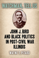 Watchman, Tell Us: John J. Bird and Black Politics in Post-Civil War Illinois 0809339463 Book Cover