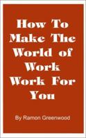 How to Make the World of Work Work for You: A Common Sense Operating Manual for a Successful Career 1587219026 Book Cover