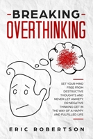 Breaking Overthinking: Set Your Mind Free from Destructive Thoughts and Never let Anxiety or Negative Thinking get in the Way of a Happy and Fulfilled Life 1689477067 Book Cover