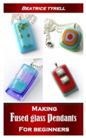 MAKING FUSED GLASS PENDANTS FOR BEGINNERS: Simple steps on how to make your own fuse glass pendants at home B08R6PFSHC Book Cover