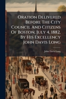 Oration Delivered Before the City Council and Citizens of Boston, July 4, 1882 1271807963 Book Cover