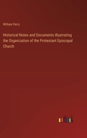 Historical Notes and Documents Illustrating the Organization of the Protestant Episcopal Church 3368830635 Book Cover