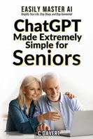 ChatGPT Made EXTREMELY SIMPLE for Seniors: Easily Master AI Simplify Your Life, Stay Sharp, and Stay Connected (EXTREMELY SIMPLE ChatGPT Senior Series) B0DP45SY57 Book Cover