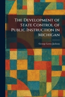 The Development of State Control of Public Instruction in Michigan 1025600444 Book Cover