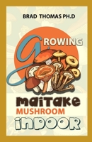 Growing Maitake Mushroom Indoor: Simple and Advanced Techniques for Growing Maitake Mushrooms at Home B096TJDFTR Book Cover