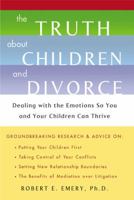 The Truth About Children and Divorce: Dealing with the Emotions So You and Your Children Can Thrive