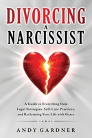 Divorcing a Narcissist: A Guide to Everything from Legal Strategies, Self-Care Practices, and Reclaiming Your Life with Grace (Interpersonal Mastery) B0DWK59XBX Book Cover