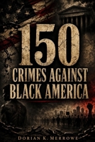 150 Crimes Against Black America: An Evidence-Based Casebook of Laws, Massacres, Medical Abuse, Stolen Wealth, and State Violence B0H9B75R8S Book Cover