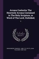 Arcana Coelestia: The Heavenly Arcana Contained in The Holy Scripture, or Word of The Lord, Unfolded;: 3 1378717279 Book Cover
