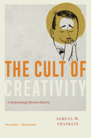 The Cult of Creativity: A Surprisingly Recent History 0226836703 Book Cover