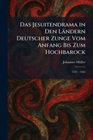 Das Jesuitendrama in Den Ländern Deutscher Zunge Vom Anfang Bis Zum Hochbarock: 1555â "1665 (German Edition) 1025588347 Book Cover