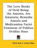 The Love Books of Ovid Being the Amores, Ars Amatoria, Remedia Amoris and Medicamina Faciei Femineae of Publius Ovidius Naso 1420927418 Book Cover