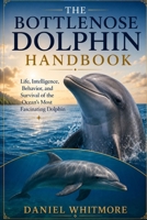 THE BOTTLENOSE DOLPHIN HANDBOOK: Life, Intelligence, Behavior, and Survival of the Ocean’s Most Fascinating Dolphin B0HG7NSL3W Book Cover