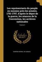 Les Repr�sentants Du Peuple En Mission Pr�s Les Arm�es, 1791-1797, d'Apr�s Le D�pot de la Guerre, Les S�ances de la Convention, Les Archives Nationales; Volume 3 1372837140 Book Cover