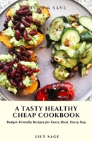 Savor & Save: A Tasty Healthy Cheap Cookbook: Budget-Friendly Recipes for Every Meal, Every Day B0CQD8FK3L Book Cover