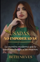 Usadas, no empoderadas: La mentira moderna que le están vendiendo a las mujeres (Spanish Edition) B0GHQX6GQ7 Book Cover