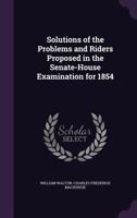 Solutions of the Problems and Riders Proposed in the Senate-House Examination for 1854 1356772196 Book Cover