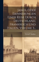 Janus, Oder Erinnerungen Einer Reise Durch Deutschland, Frankreich Und Italien, Volume 3... 102182156X Book Cover