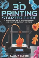 THE 3D PRINTING STARTER GUIDE: A Beginner’s Guide to Designing, Slicing, and Printing Your First Creations B0GVN4J9GZ Book Cover
