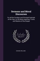 Sermons and Moral Discourses: For All the Sundays and Principal Festivals of the Year, on the Most Important Truths and Maxims of the Gospel 1143484193 Book Cover