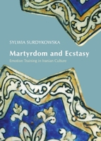 Martyrdom and Ecstasy: Emotion Training in Iranian Culture 1443838853 Book Cover