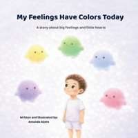 My Feelings Have Colors Today.: A Story About Big Feelings and Little Hearts B0GKG5V1CS Book Cover