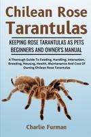 CHILEAN ROSE TARANTULAS: A Thorough Guide To Feeding, Handling, Interaction, Breeding, Housing, Health, Maintenance And Cost Of Owning Chilean Rose Tarantulas B0DR8ZL27N Book Cover