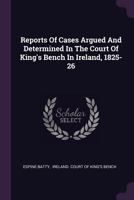 Reports of Cases Argued and Determined in the Court of King's Bench in Ireland, 1825-26 1378505387 Book Cover