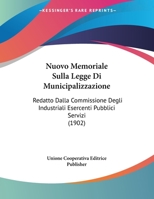 Nuovo Memoriale Sulla Legge Di Municipalizzazione: Redatto Dalla Commissione Degli Industriali Esercenti Pubblici Servizi 1161007644 Book Cover