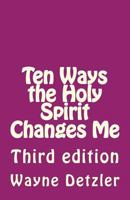 Ten Ways the Holy Spirit Changes Me: Third edition 1725963361 Book Cover