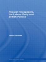 Popular Newspapers, the Labour Party and British Politics: From Beaverbrook to Blair (British Politics & Society) 041585007X Book Cover