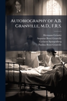 Autobiography of A.B. Granville, M.D., F.R.S.: Being Eighty-Eight Years of the Life of a Physician Who Practised His Profession in Italy, Greece, Turk 1147473943 Book Cover