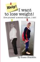 Help! I Want to Lose Weight!: Give Yourself a Second Chance . . . I Did! 1530711770 Book Cover