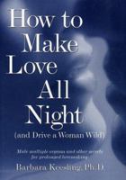 How to Make Love All Night: And Drive a Woman Wild! (And Drive a Woman Wild : Male Multiple Orgasm and Other Secrets for Prolonged Lovemaking) 0060171227 Book Cover