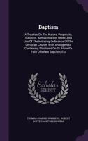 Baptism: A Treatise On The Nature, Perpetuity, Subjects, Administration, Mode, And Use Of The Initiating Ordinance Of The Christian Church, With An ... On Dr. Howell's Evils Of Infant Baptism, Etc 1246009773 Book Cover