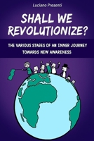 Shall We Revolutionize?: The various stages of an inner journey towards new awareness B0FG2F8Y75 Book Cover