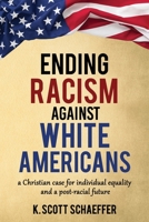 Ending Racism Against White Americans: A Christian Case for Individual Equality and a Post-Racial Future B09BTCKFV9 Book Cover