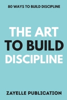The Art To Build Discipline: 80 Ways To Build Discipline B0FLDZWJ6W Book Cover