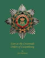 Lion at the Crossroads: Orders of Luxembourg 1493605224 Book Cover