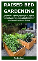 RAISED BED GARDENING: The Perfect Step by Step Guide on How to Effectively your Own Thriving Organic Garden in Little Space and Grow Healthy Organic Vegetables in an Urban Setting B087SGC6WG Book Cover